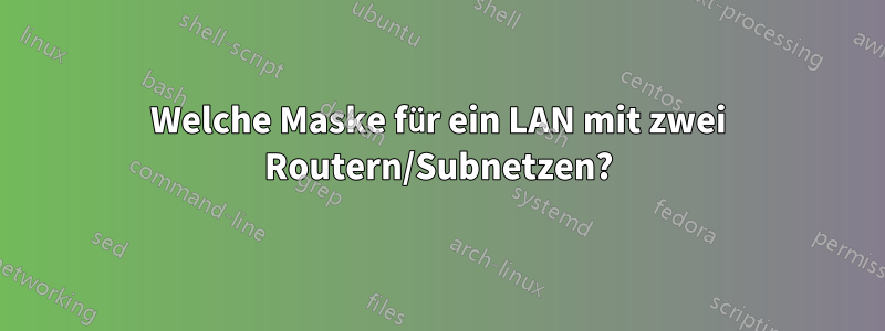 Welche Maske für ein LAN mit zwei Routern/Subnetzen?