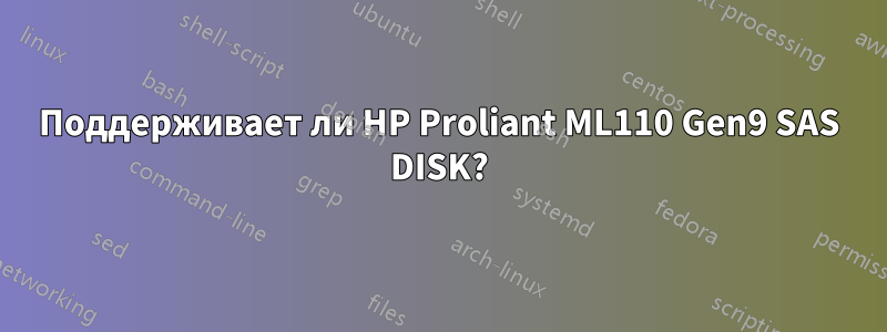 Поддерживает ли HP Proliant ML110 Gen9 SAS DISK?