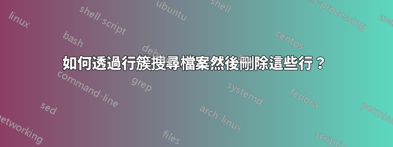 如何透過行簇搜尋檔案然後刪除這些行？