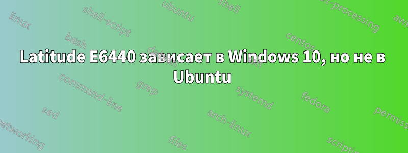 Latitude E6440 зависает в Windows 10, но не в Ubuntu