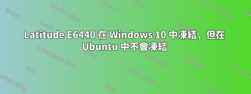 Latitude E6440 在 Windows 10 中凍結，但在 Ubuntu 中不會凍結