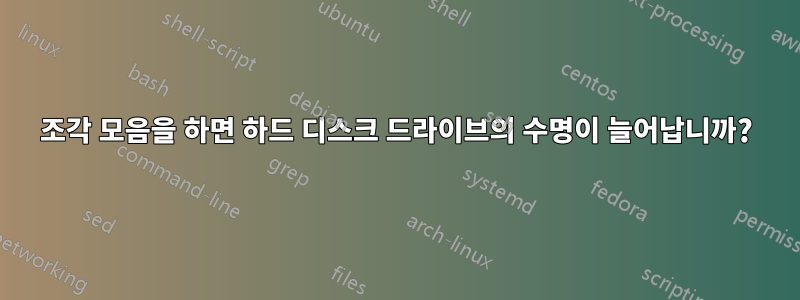 조각 모음을 하면 하드 디스크 드라이브의 수명이 늘어납니까?