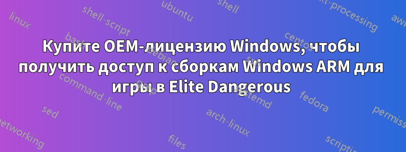 Купите OEM-лицензию Windows, чтобы получить доступ к сборкам Windows ARM для игры в Elite Dangerous