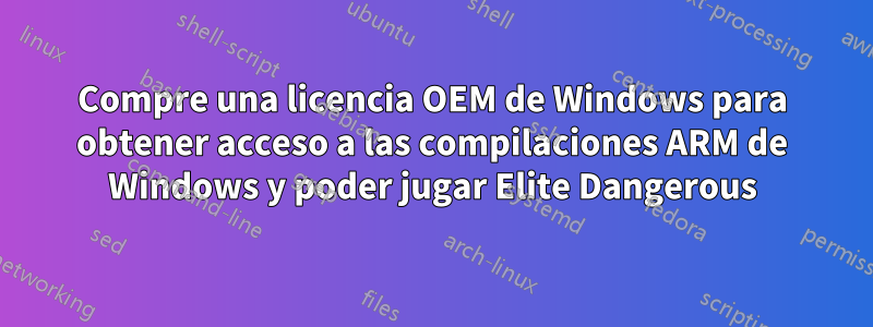 Compre una licencia OEM de Windows para obtener acceso a las compilaciones ARM de Windows y poder jugar Elite Dangerous