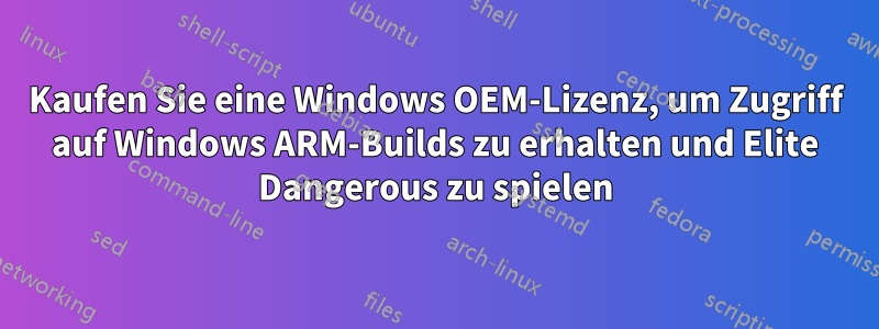 Kaufen Sie eine Windows OEM-Lizenz, um Zugriff auf Windows ARM-Builds zu erhalten und Elite Dangerous zu spielen