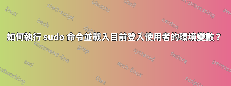 如何執行 sudo 命令並載入目前登入使用者的環境變數？