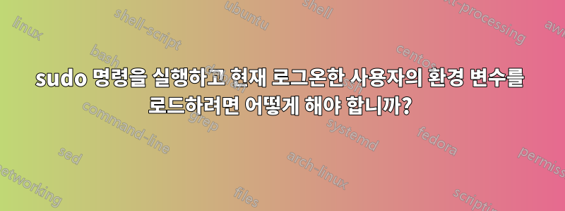 sudo 명령을 실행하고 현재 로그온한 사용자의 환경 변수를 로드하려면 어떻게 해야 합니까?