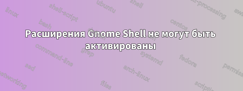 Расширения Gnome Shell не могут быть активированы