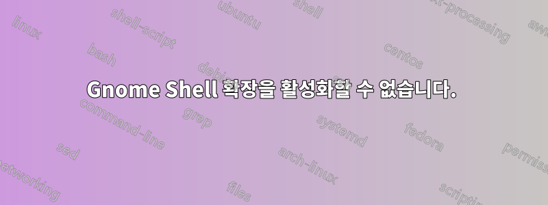 Gnome Shell 확장을 활성화할 수 없습니다.