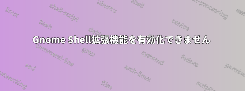 Gnome Shell拡張機能を有効化できません