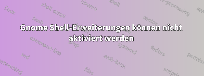 Gnome Shell-Erweiterungen können nicht aktiviert werden