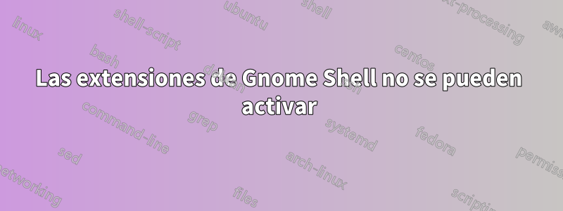 Las extensiones de Gnome Shell no se pueden activar