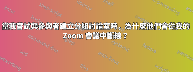 當我嘗試與參與者建立分組討論室時，為什麼他們會從我的 Zoom 會議中斷線？