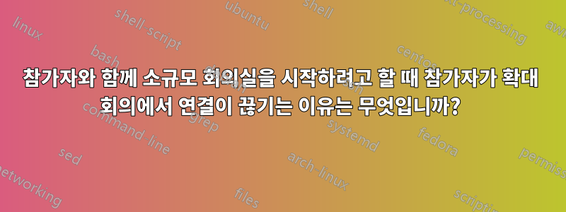 참가자와 함께 소규모 회의실을 시작하려고 할 때 참가자가 확대 회의에서 연결이 끊기는 이유는 무엇입니까?
