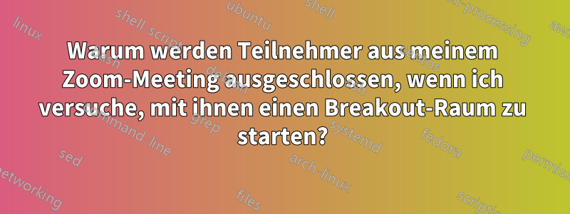 Warum werden Teilnehmer aus meinem Zoom-Meeting ausgeschlossen, wenn ich versuche, mit ihnen einen Breakout-Raum zu starten?
