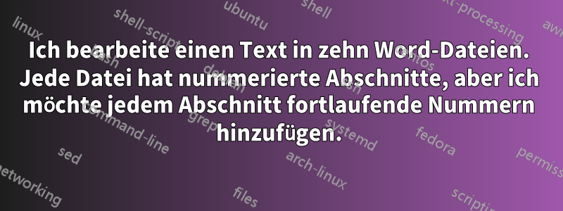 Ich bearbeite einen Text in zehn Word-Dateien. Jede Datei hat nummerierte Abschnitte, aber ich möchte jedem Abschnitt fortlaufende Nummern hinzufügen.