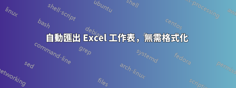 自動匯出 Excel 工作表，無需格式化