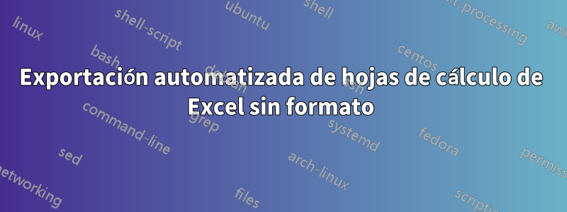 Exportación automatizada de hojas de cálculo de Excel sin formato