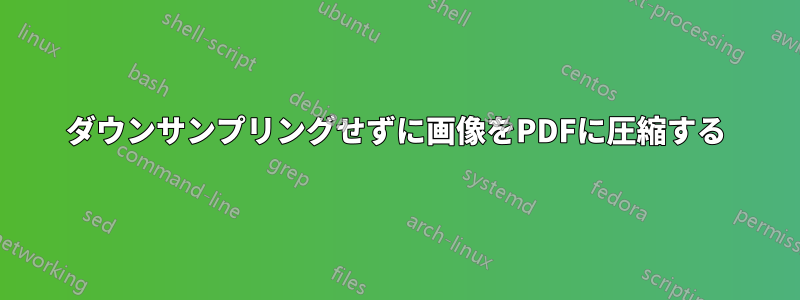 ダウンサンプリングせずに画像をPDFに圧縮する