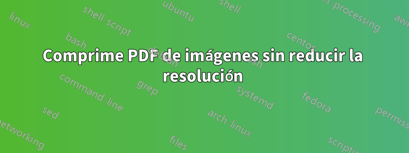 Comprime PDF de imágenes sin reducir la resolución