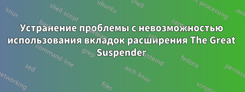 Устранение проблемы с невозможностью использования вкладок расширения The Great Suspender