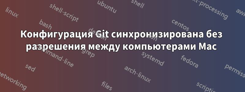 Конфигурация Git синхронизирована без разрешения между компьютерами Mac