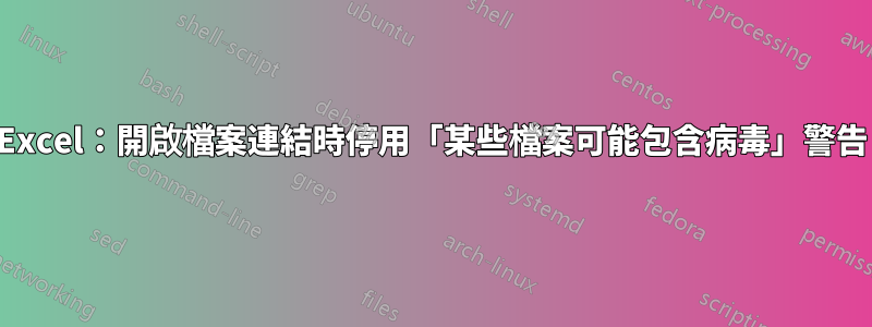 Excel：開啟檔案連結時停用「某些檔案可能包含病毒」警告