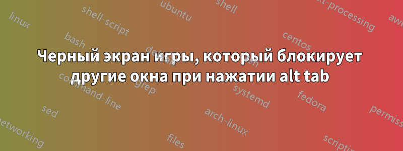 Черный экран игры, который блокирует другие окна при нажатии alt tab