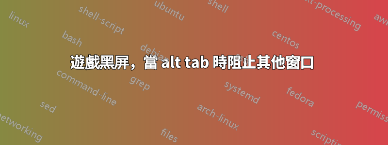 遊戲黑屏，當 alt tab 時阻止其他窗口