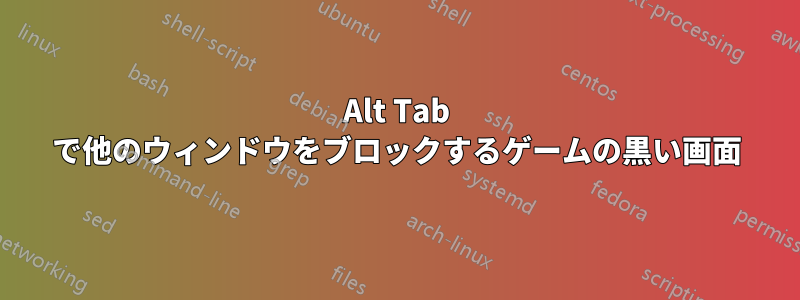 Alt Tab で他のウィンドウをブロックするゲームの黒い画面