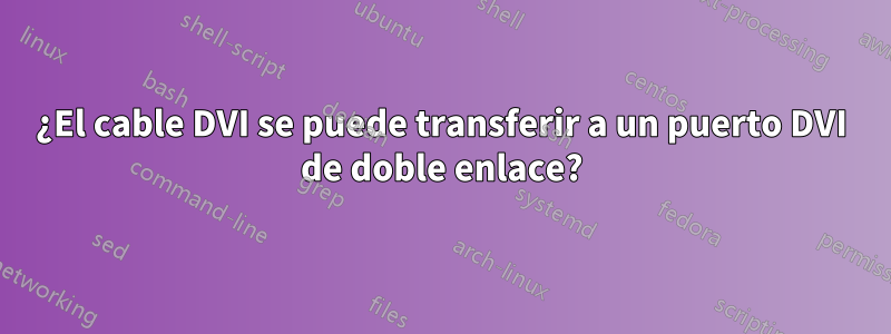 ¿El cable DVI se puede transferir a un puerto DVI de doble enlace?