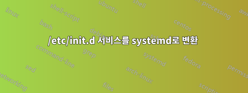 /etc/init.d 서비스를 systemd로 변환