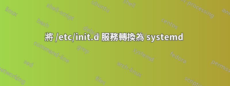 將 /etc/init.d 服務轉換為 systemd