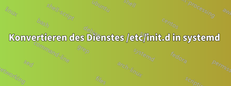 Konvertieren des Dienstes /etc/init.d in systemd