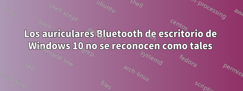 Los auriculares Bluetooth de escritorio de Windows 10 no se reconocen como tales
