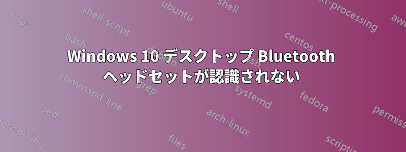 Windows 10 デスクトップ Bluetooth ヘッドセットが認識されない