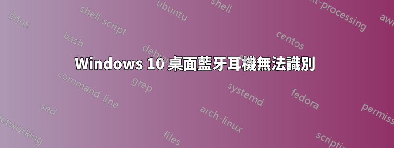 Windows 10 桌面藍牙耳機無法識別