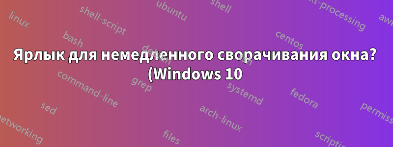 Ярлык для немедленного сворачивания окна? (Windows 10)