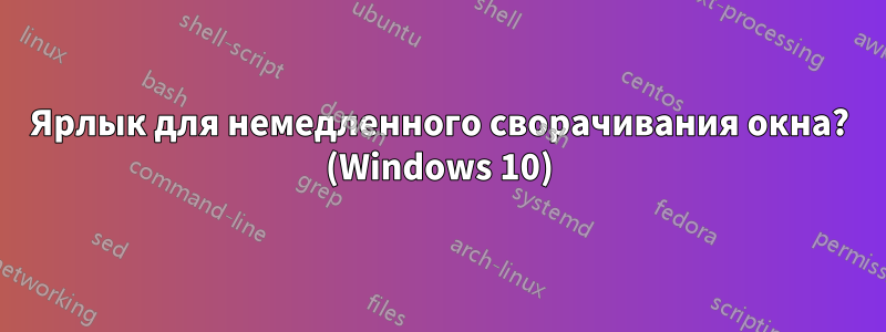 Ярлык для немедленного сворачивания окна? (Windows 10)