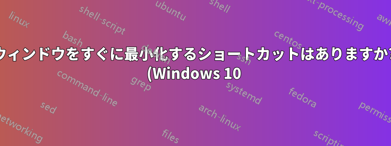 ウィンドウをすぐに最小化するショートカットはありますか? (Windows 10)
