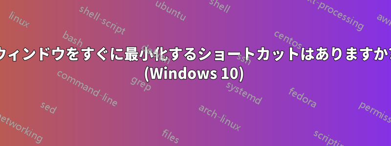 ウィンドウをすぐに最小化するショートカットはありますか? (Windows 10)