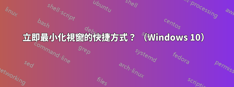 立即最小化視窗的快捷方式？ （Windows 10）