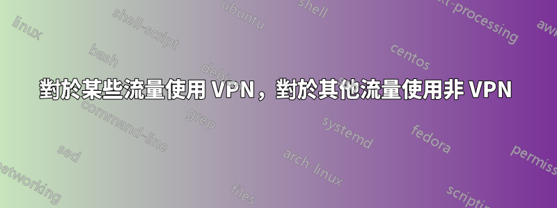 對於某些流量使用 VPN，對於其他流量使用非 VPN