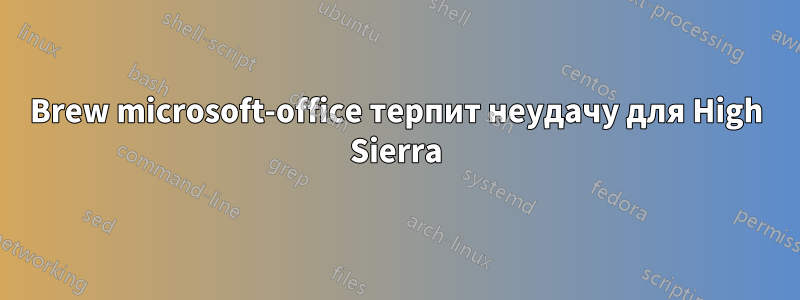 Brew microsoft-office терпит неудачу для High Sierra