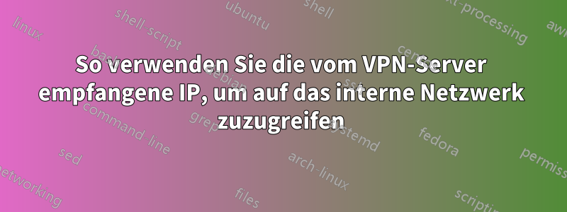 So verwenden Sie die vom VPN-Server empfangene IP, um auf das interne Netzwerk zuzugreifen