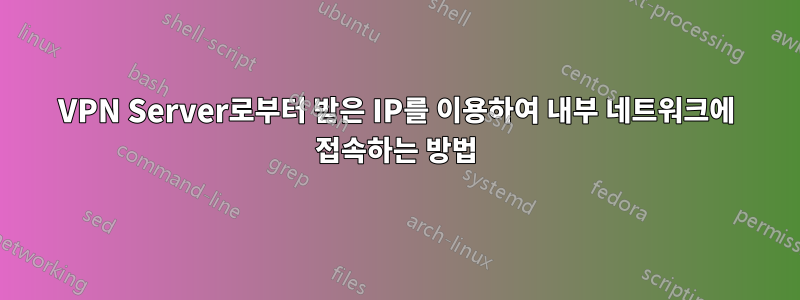 VPN Server로부터 받은 IP를 이용하여 내부 네트워크에 접속하는 방법