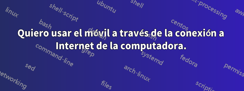Quiero usar el móvil a través de la conexión a Internet de la computadora.