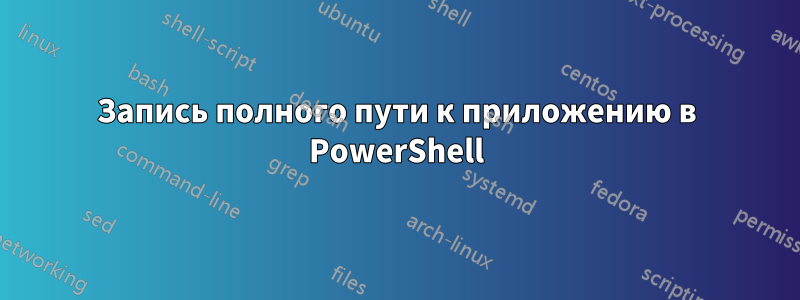 Запись полного пути к приложению в PowerShell