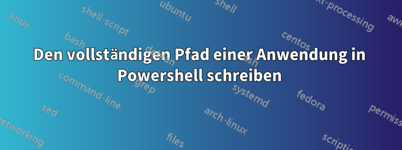 Den vollständigen Pfad einer Anwendung in Powershell schreiben