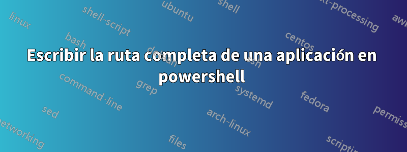 Escribir la ruta completa de una aplicación en powershell